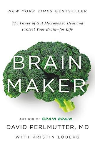 Brain Maker: The Power of Gut Microbes to Heal and Protect Your Brain for Life by David Perlmutter, MD with Kristin Loberg