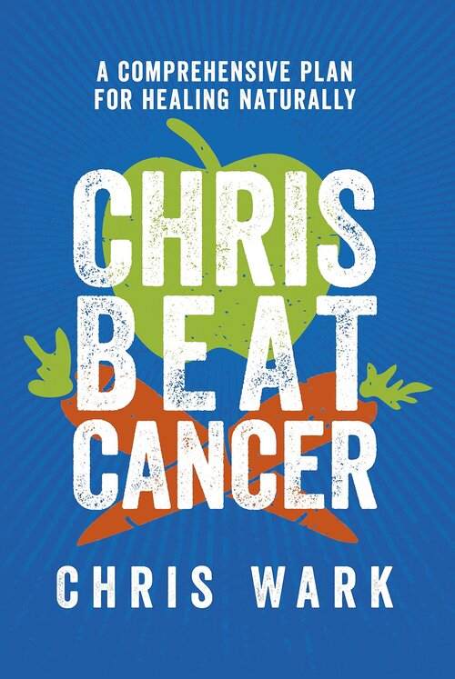 CHRIS BEAT CANCER By Chris Wark: A comprehensive plan for healing naturally