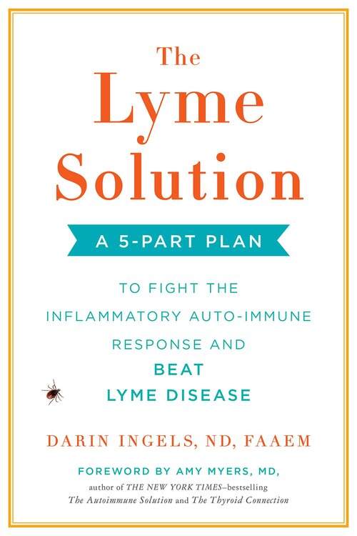 The Lyme Solution: A 5-Part Plan to Fight the Inflammatory Auto-Immune Response & Beat Lyme Disease - Darin Ingles, ND, FAAEM