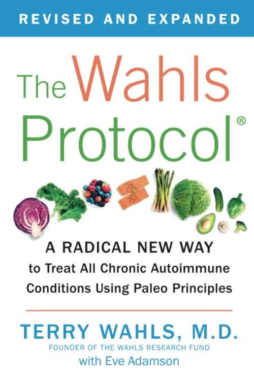 The Wahls Protocol: A Radical New Way to Treat All Chronic Autoimmune Conditions Using Paleo Principles By Terry Wahls, M.D.